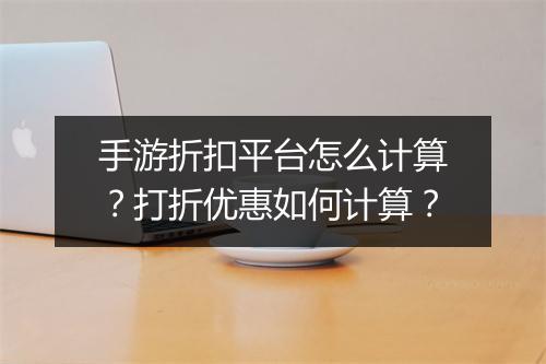手游折扣平台怎么计算？打折优惠如何计算？