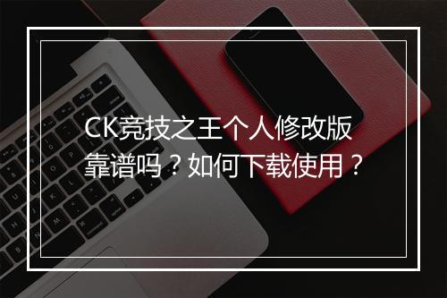 CK竞技之王个人修改版靠谱吗？如何下载使用？