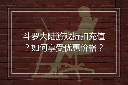 斗罗大陆游戏折扣充值?如何享受优惠价格?