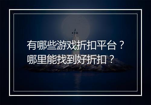 有哪些游戏折扣平台?哪里能找到好折扣?