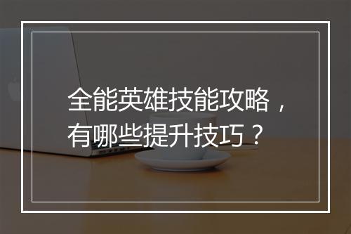 全能英雄技能攻略,有哪些提升技巧?
