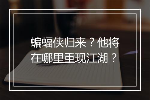 蝙蝠侠归来？他将在哪里重现江湖？