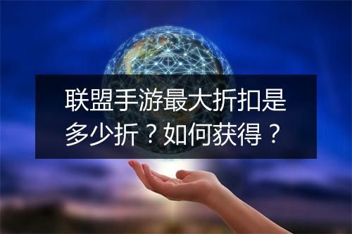 联盟手游最大折扣是多少折？如何获得？