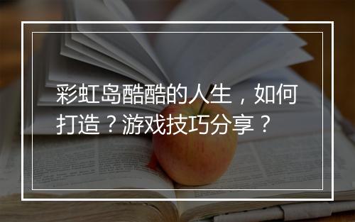彩虹岛酷酷的人生,如何打造?游戏技巧分享?