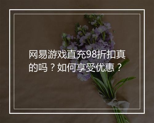 网易游戏直充98折扣真的吗？如何享受优惠？