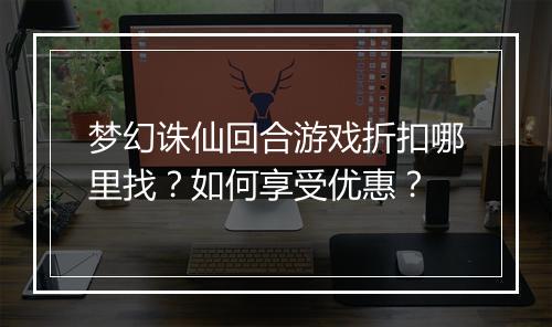 梦幻诛仙回合游戏折扣哪里找?如何享受优惠?