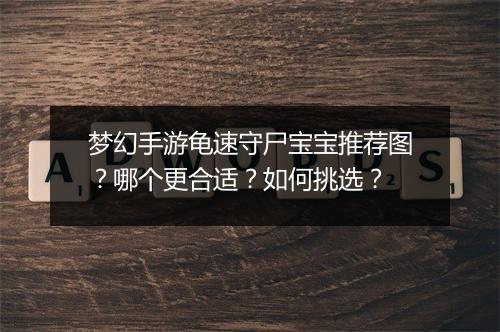 梦幻手游龟速守尸宝宝推荐图？哪个更合适？如何挑选？
