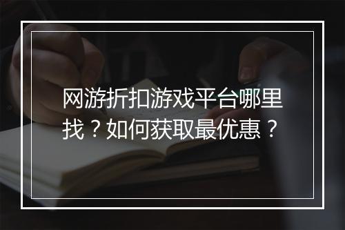 网游折扣游戏平台哪里找？如何获取最优惠？