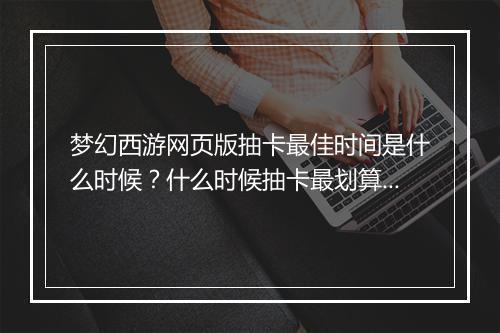 梦幻西游网页版抽卡最佳时间是什么时候？什么时候抽卡最划算？