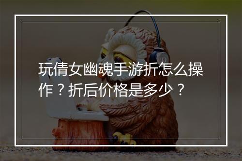 玩倩女幽魂手游折怎么操作?折后价格是多少?