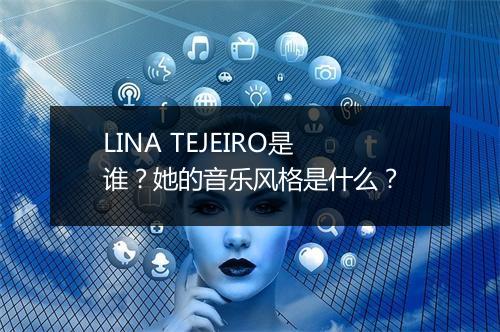 LINA TEJEIRO是谁?她的音乐风格是什么?