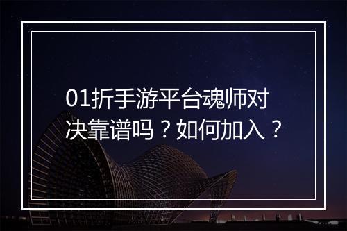 01折手游平台魂师对决靠谱吗？如何加入？
