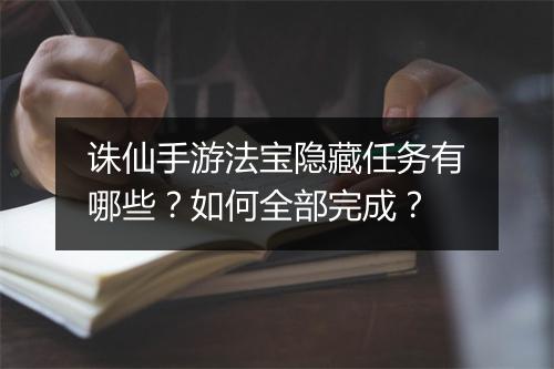 诛仙手游法宝隐藏任务有哪些？如何全部完成？