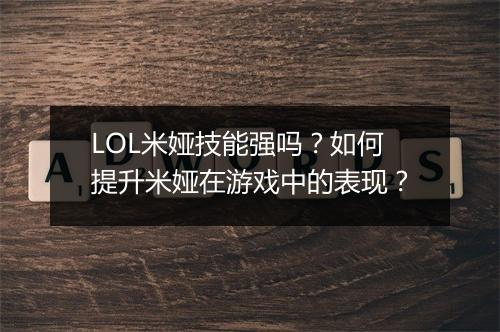 LOL米娅技能强吗？如何提升米娅在游戏中的表现？