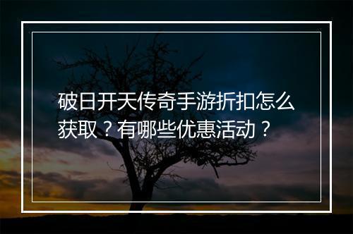 破日开天传奇手游折扣怎么获取?有哪些优惠活动?