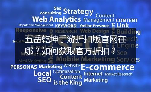 五岳乾坤手游折扣版官网在哪?如何获取官方折扣?