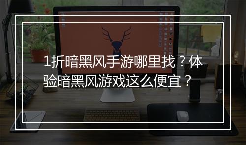 1折暗黑风手游哪里找?体验暗黑风游戏这么便宜?