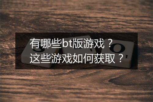 有哪些bt版游戏？这些游戏如何获取？