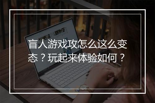 盲人游戏攻怎么这么变态?玩起来体验如何?
