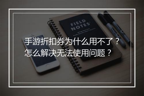 手游折扣券为什么用不了?怎么解决无法使用问题?
