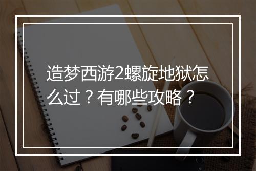造梦西游2螺旋地狱怎么过？有哪些攻略？