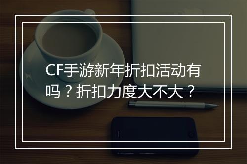 CF手游新年折扣活动有吗?折扣力度大不大?