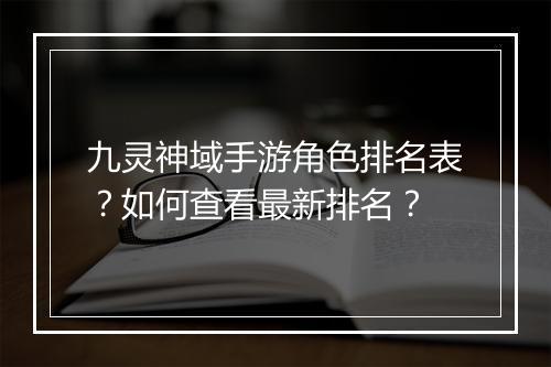 九灵神域手游角色排名表？如何查看最新排名？