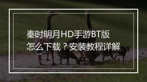 秦时明月HD手游BT版怎么下载?安装教程详解