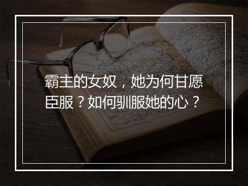 霸主的女奴，她为何甘愿臣服？如何驯服她的心？