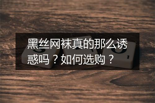黑丝网袜真的那么诱惑吗？如何选购？