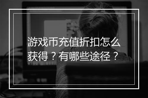 游戏币充值折扣怎么获得?有哪些途径?