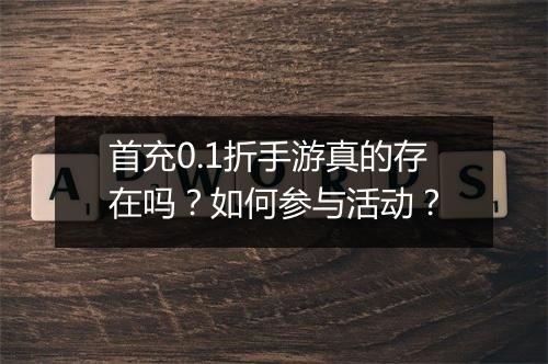 首充0.1折手游真的存在吗？如何参与活动？
