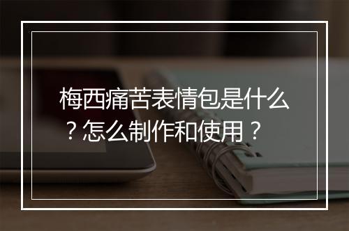 梅西痛苦表情包是什么?怎么制作和使用?