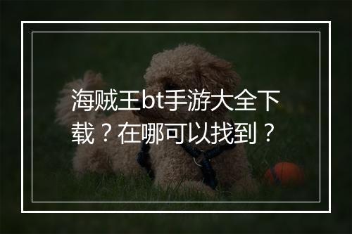 海贼王bt手游大全下载?在哪可以找到?