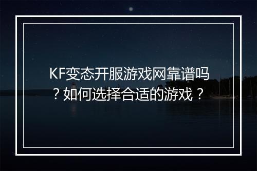KF变态开服游戏网靠谱吗?如何选择合适的游戏?