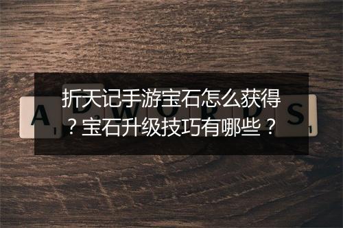 折天记手游宝石怎么获得?宝石升级技巧有哪些?
