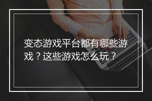 变态游戏平台都有哪些游戏?这些游戏怎么玩?