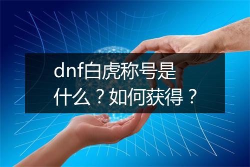 dnf白虎称号是什么?如何获得?