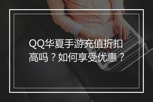 QQ华夏手游充值折扣高吗？如何享受优惠？