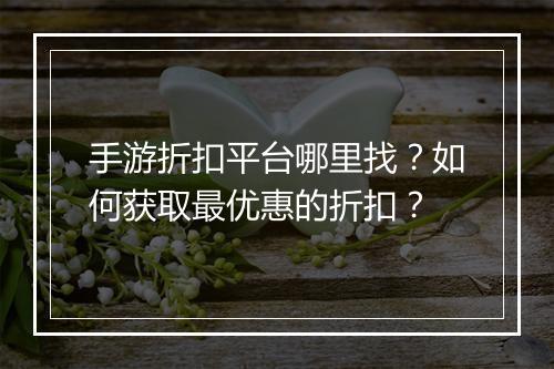 手游折扣平台哪里找?如何获取最优惠的折扣?