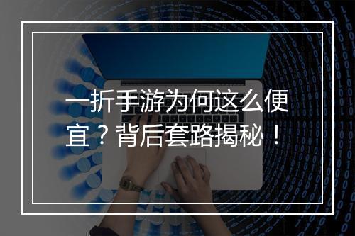 一折手游为何这么便宜?背后套路揭秘!