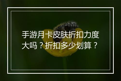 手游月卡皮肤折扣力度大吗?折扣多少划算?