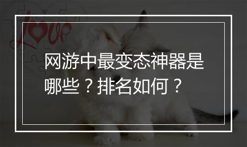 网游中最变态神器是哪些？排名如何？