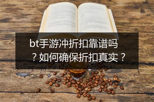 bt手游冲折扣靠谱吗？如何确保折扣真实？