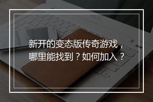 新开的变态版传奇游戏，哪里能找到？如何加入？