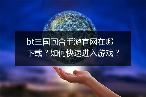 bt三国回合手游官网在哪下载?如何快速进入游戏?