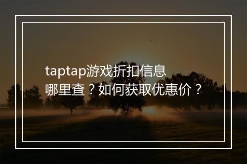 taptap游戏折扣信息哪里查?如何获取优惠价?
