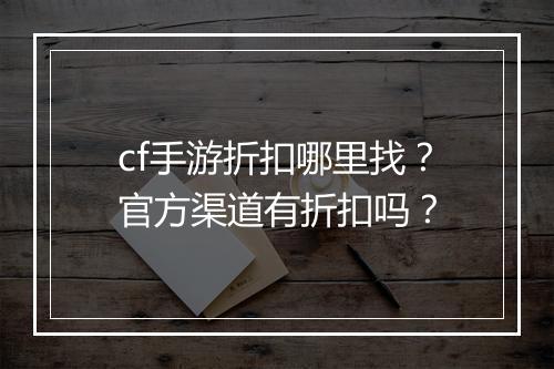 cf手游折扣哪里找?官方渠道有折扣吗?