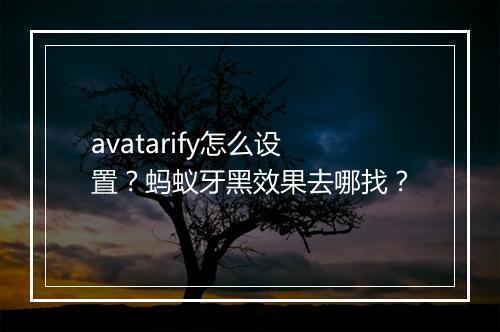 avatarify怎么设置？蚂蚁牙黑效果去哪找？
