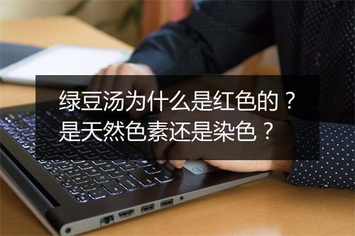 绿豆汤为什么是红色的?是天然色素还是染色?